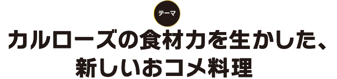 テーマは「カルローズの食材力を生かした、新しいおコメ料」
