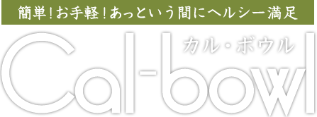 簡単！お手軽！あっという間にヘルシー満足　カル・ボウル