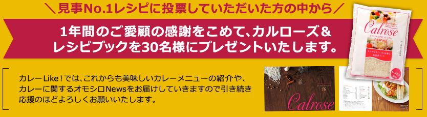 見事No.1レシピに投票していただいた方の中から１年間のご愛顧の感謝をこめて、カルローズ＆レシピブックを30名様にプレゼントいたします。