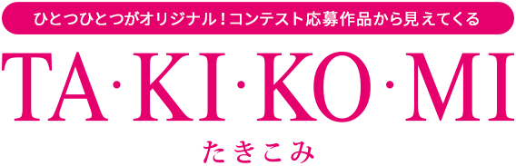 ひとつひとつがオリジナル！コンテスト応募作品から見えてくる TAKIKOMI たきこみ