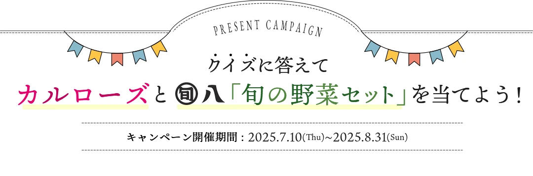 クイズに答えてカルローズと旬八「旬の野菜セット」を当てよう！キャンペーン開催期間: 2025.7.10(Thu)～2025.8.31(Sun)