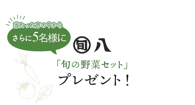 当たった方の中からさらに5名様に旬八「旬の野菜セット」プレゼント!