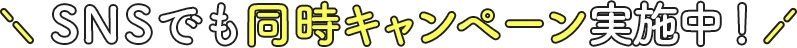 SNSでも同時キャンペーン実施中!
