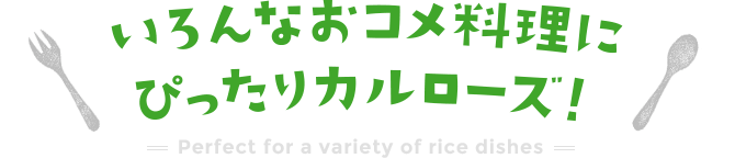 いろんなおコメ料理にぴったりカルローズ！