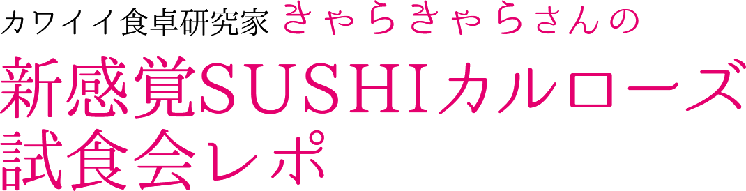 カワイイ食卓研究家きゃらきゃらさんの新感覚SUSHIカルローズ試食会レポスマホ用画像