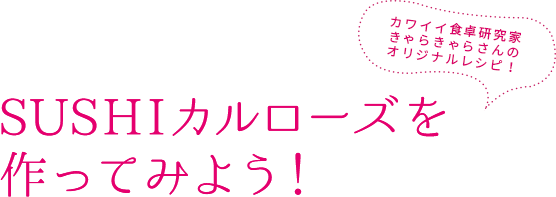 カワイイ食卓研究家きゃらきゃらさんのオリジナルレシピ！SUSHIカルローズを作ってみよう！